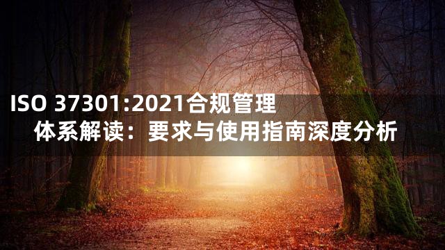 ISO 37301:2021合规管理体系解读：要求与使用指南深度分析