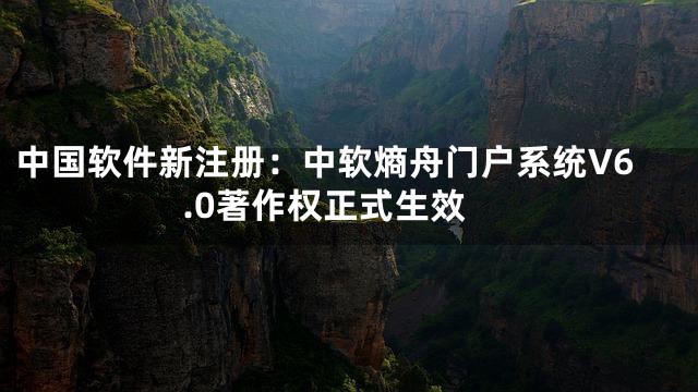 中国软件新注册：中软熵舟门户系统V6.0著作权正式生效