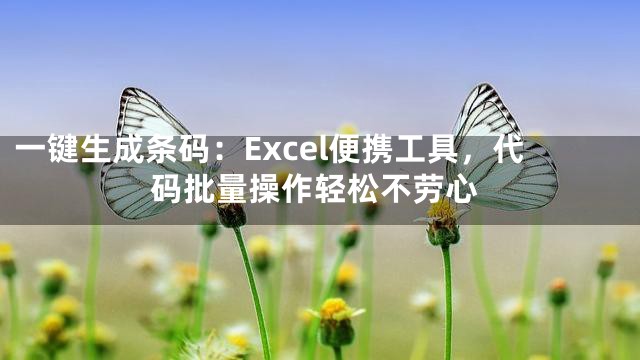 一键生成条码：Excel便携工具，代码批量操作轻松不劳心