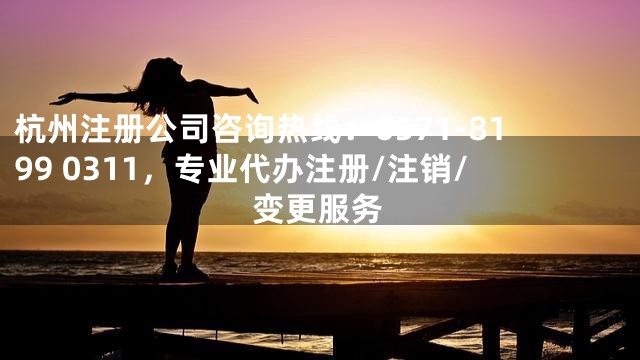 杭州注册公司咨询热线：0571-8199 0311，专业代办注册/注销/变更服务