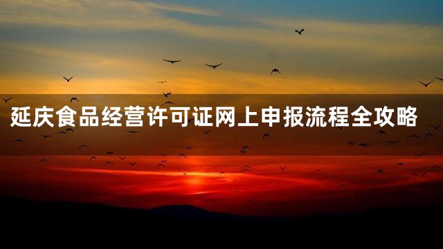 延庆食品经营许可证网上申报流程全攻略
