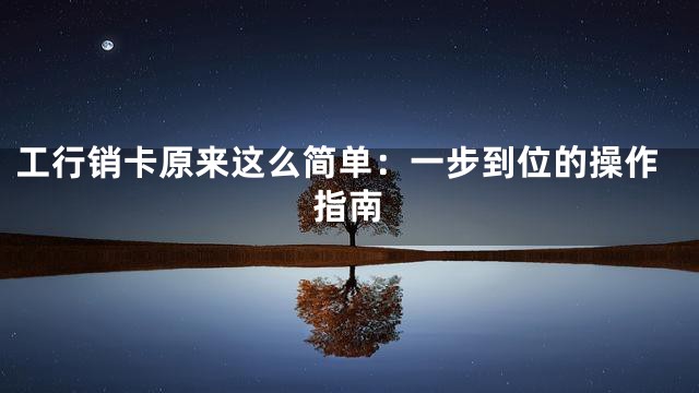 工行销卡原来这么简单：一步到位的操作指南
