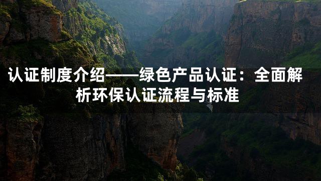 认证制度介绍——绿色产品认证：全面解析环保认证流程与标准
