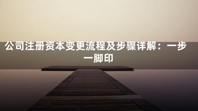 公司注册资本变更流程及步骤详解：一步一脚印