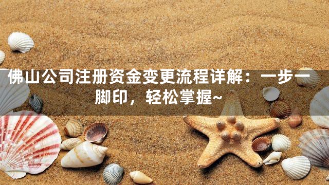 佛山公司注册资金变更流程详解：一步一脚印，轻松掌握~