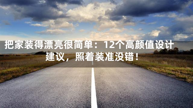 把家装得漂亮很简单：12个高颜值设计建议，照着装准没错！