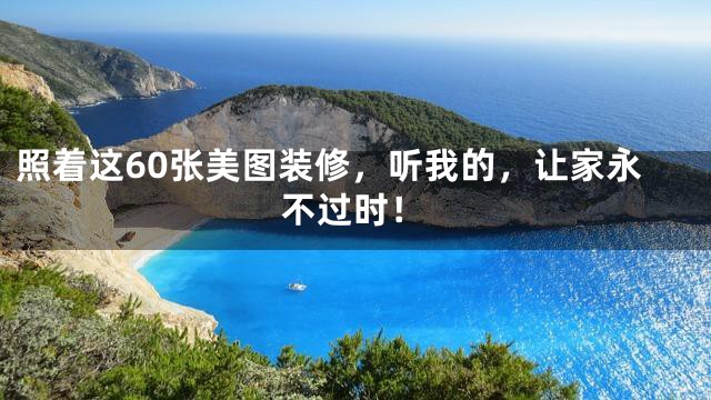 照着这60张美图装修，听我的，让家永不过时！