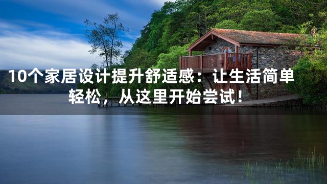 10个家居设计提升舒适感：让生活简单轻松，从这里开始尝试！