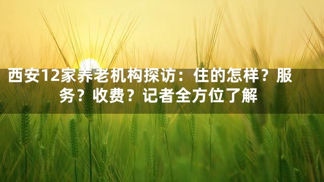 西安12家养老机构探访：住的怎样？服务？收费？记者全方位了解