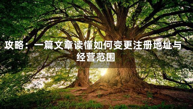 攻略：一篇文章读懂如何变更注册地址与经营范围