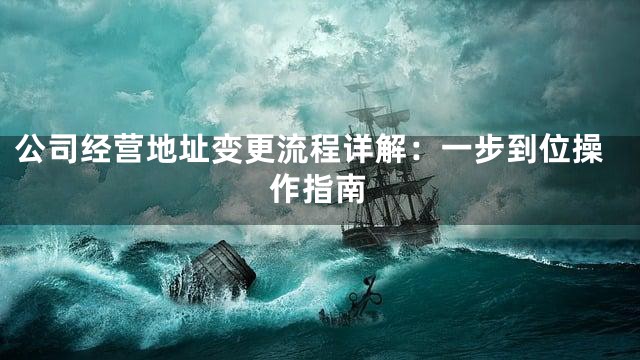 公司经营地址变更流程详解：一步到位操作指南