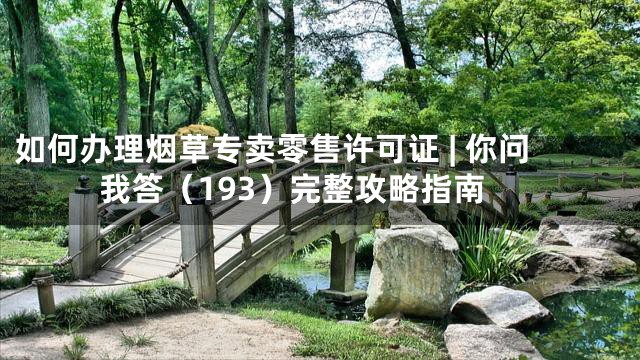如何办理烟草专卖零售许可证 | 你问我答（193）完整攻略指南