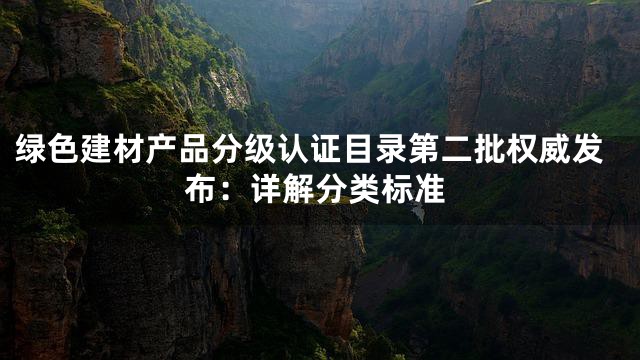 绿色建材产品分级认证目录第二批权威发布：详解分类标准