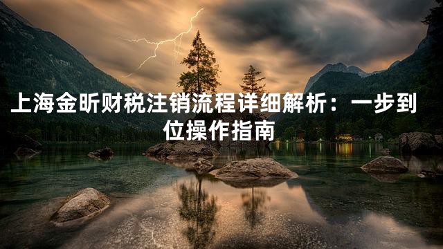 上海金昕财税注销流程详细解析：一步到位操作指南