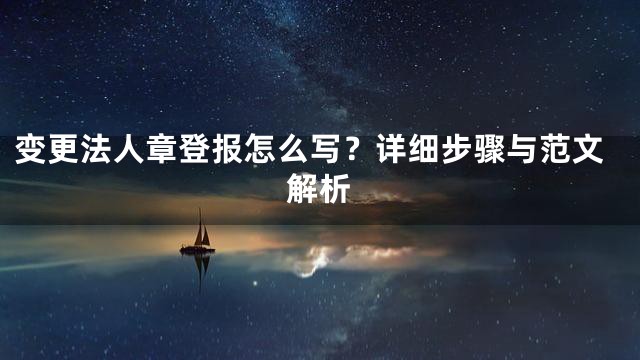 变更法人章登报怎么写？详细步骤与范文解析