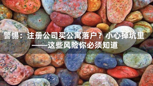 警惕：注册公司买公寓落户？小心掉坑里——这些风险你必须知道