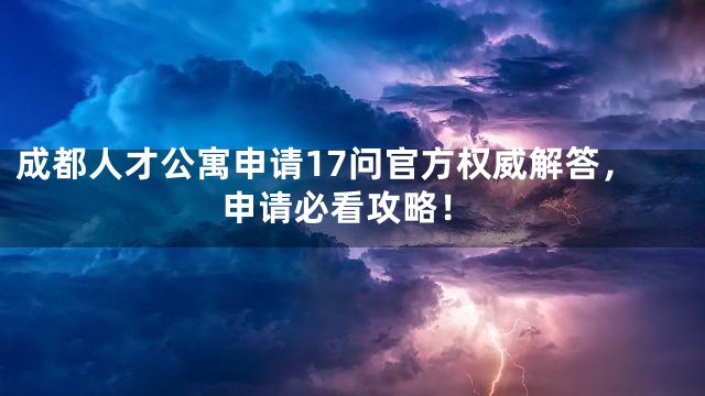 成都人才公寓申请17问官方权威解答，申请必看攻略！