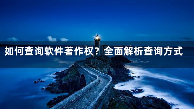 如何查询软件著作权？全面解析查询方式