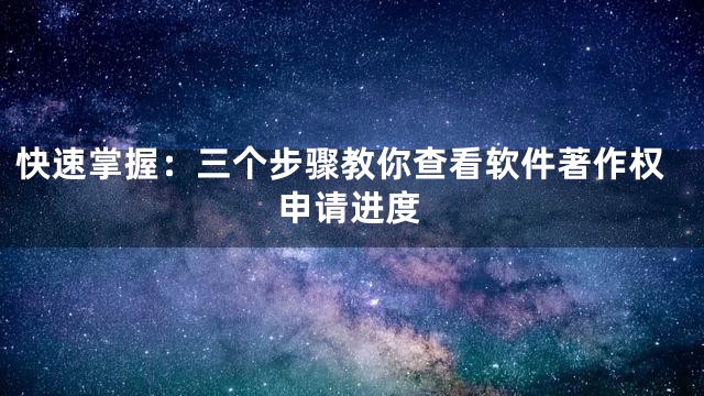 快速掌握：三个步骤教你查看软件著作权申请进度