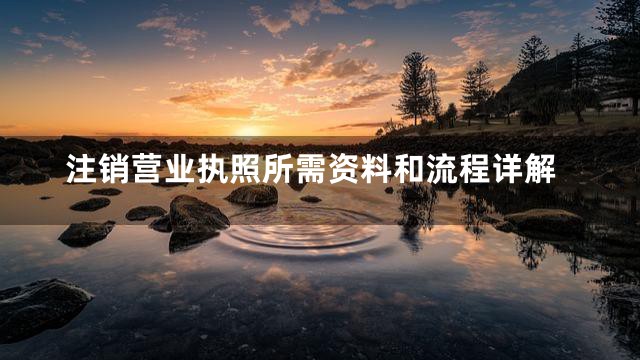 注销营业执照所需资料和流程详解