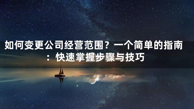 如何变更公司经营范围？一个简单的指南：快速掌握步骤与技巧