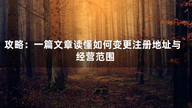 攻略：一篇文章读懂如何变更注册地址与经营范围