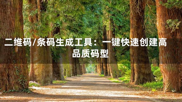 二维码/条码生成工具：一键快速创建高品质码型