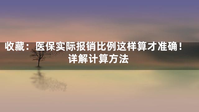 收藏：医保实际报销比例这样算才准确！详解计算方法