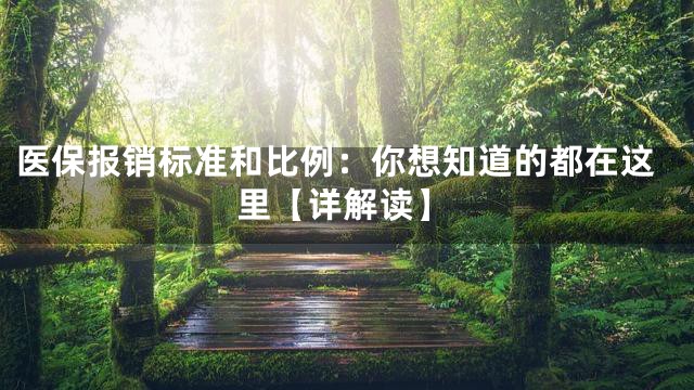 医保报销标准和比例：你想知道的都在这里【详解读】