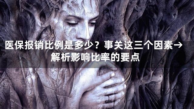 医保报销比例是多少？事关这三个因素→解析影响比率的要点