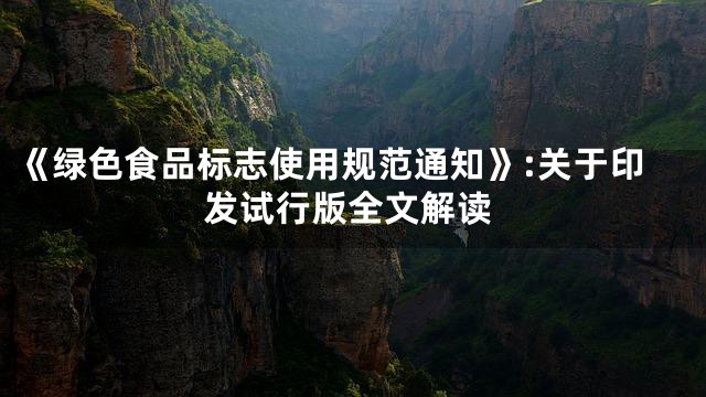 《绿色食品标志使用规范通知》:关于印发试行版全文解读