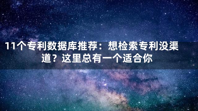 11个专利数据库推荐：想检索专利没渠道？这里总有一个适合你