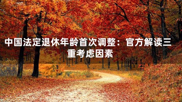 中国法定退休年龄首次调整：官方解读三重考虑因素