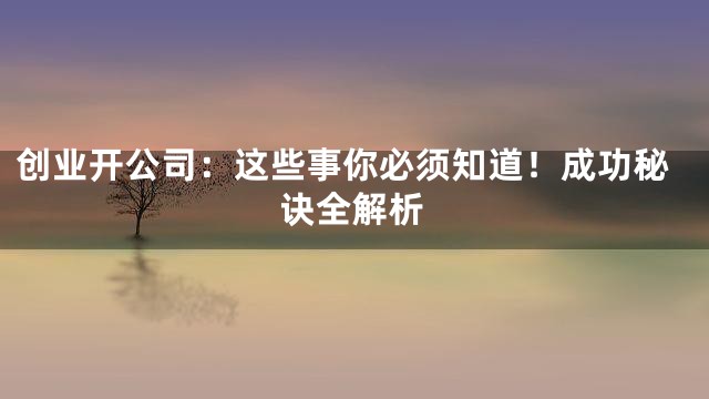 创业开公司：这些事你必须知道！成功秘诀全解析
