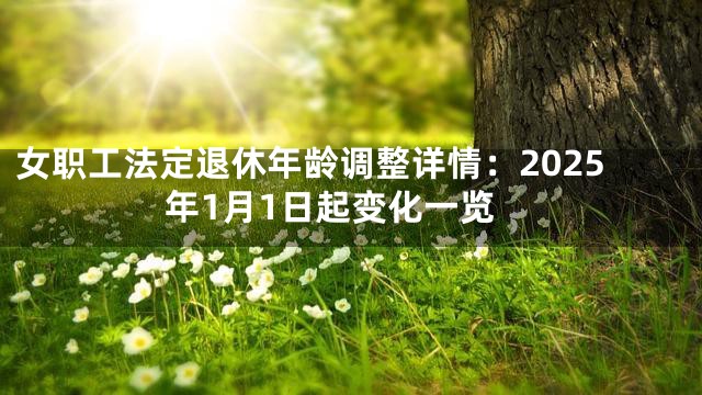 女职工法定退休年龄调整详情：2025年1月1日起变化一览