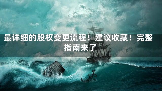 最详细的股权变更流程！建议收藏！完整指南来了