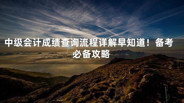 中级会计成绩查询流程详解早知道！备考必备攻略
