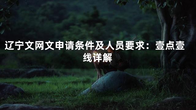 辽宁文网文申请条件及人员要求：壹点壹线详解