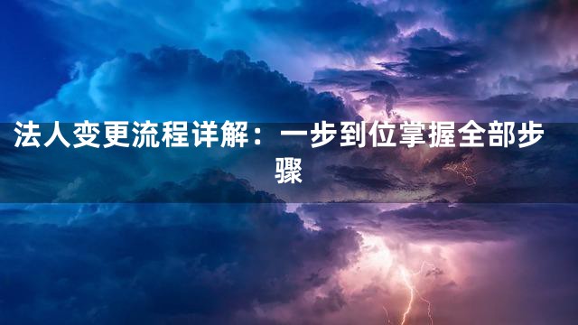 法人变更流程详解：一步到位掌握全部步骤