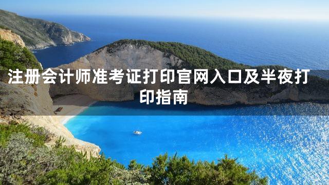注册会计师准考证打印官网入口及半夜打印指南