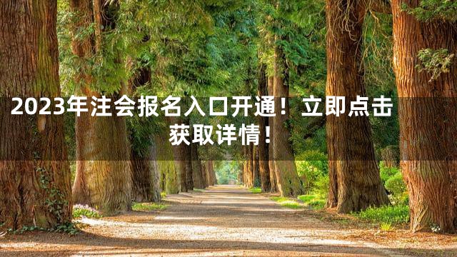2023年注会报名入口开通！立即点击获取详情！