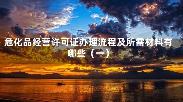 危化品经营许可证办理流程及所需材料有哪些（一）