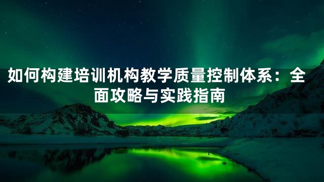 如何构建培训机构教学质量控制体系：全面攻略与实践指南