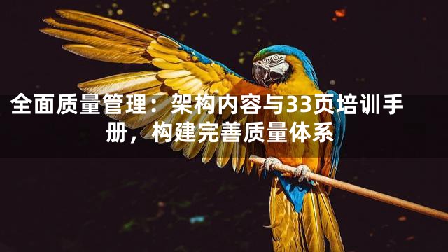 全面质量管理：架构内容与33页培训手册，构建完善质量体系