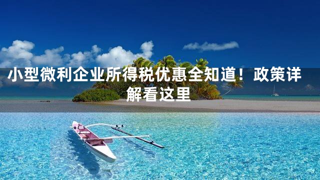 小型微利企业所得税优惠全知道！政策详解看这里
