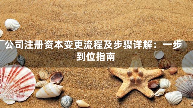 公司注册资本变更流程及步骤详解：一步到位指南