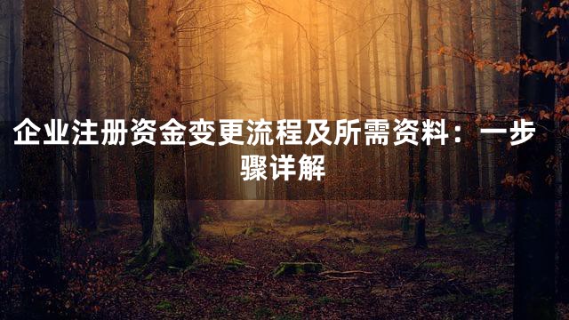 企业注册资金变更流程及所需资料：一步骤详解