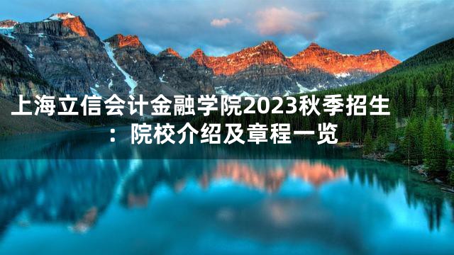 上海立信会计金融学院2023秋季招生：院校介绍及章程一览