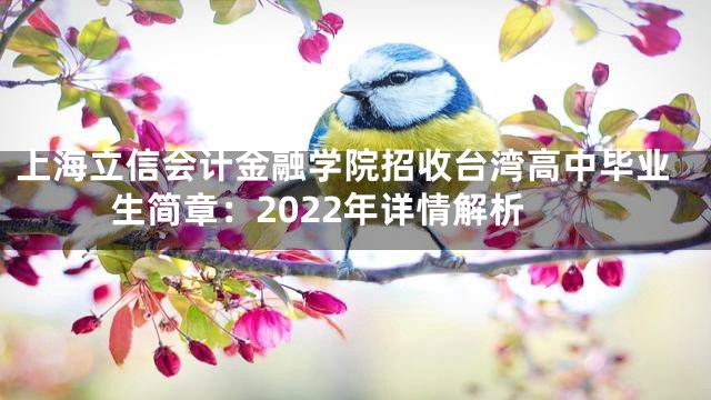 上海立信会计金融学院招收台湾高中毕业生简章：2022年详情解析