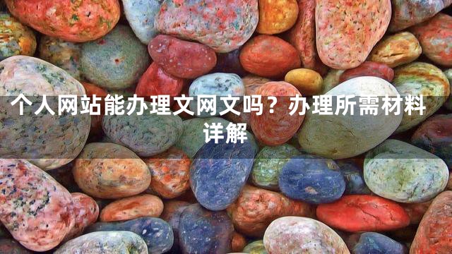 个人网站能办理文网文吗？办理所需材料详解